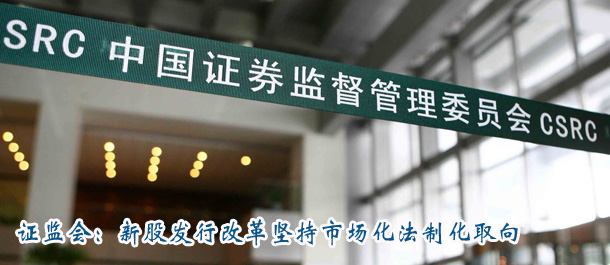 證監(jiān)會(huì):新股發(fā)行改革堅(jiān)持市場(chǎng)化法制化取向