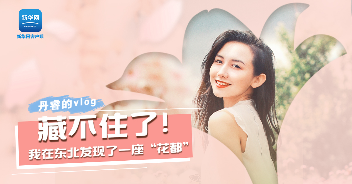 丹睿Vlog | 藏不住了！我在東北發(fā)現(xiàn)了一座&ldquo;花都&rdquo;