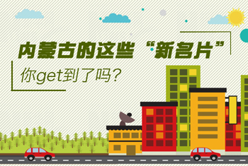 內(nèi)蒙古的這些&ldquo;新名片&rdquo;，你get到了嗎？