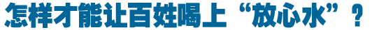怎樣才能讓百姓喝上&ldquo;放心水&rdquo;？