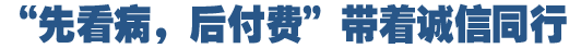 &ldquo;先看病，后付費&rdquo;好在哪