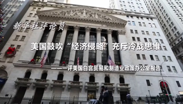 新華社評(píng)論員：美國(guó)鼓吹&ldquo;經(jīng)濟(jì)侵略&rdquo;充斥冷戰(zhàn)思維&mdash;&mdash;一評(píng)美國(guó)白宮貿(mào)易和制造業(yè)政策辦公室報(bào)告