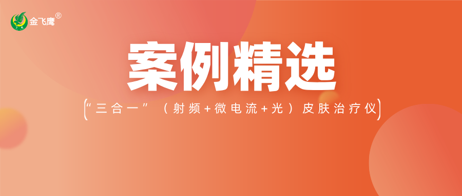 重磅！業(yè)內(nèi)首款手持“三合一”（射頻+微電流+光）皮膚治療儀獲注冊(cè)證，金飛鷹案例再+1！