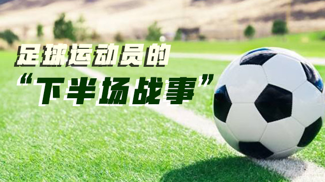 足球運動員的&ldquo;下半場戰(zhàn)事&rdquo;