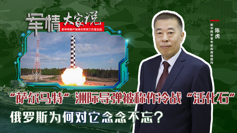 陳虎：&ldquo;薩爾馬特&rdquo;洲際導(dǎo)彈被稱作冷戰(zhàn)&ldquo;活化石&rdquo;，俄羅斯為何對它念念不忘？