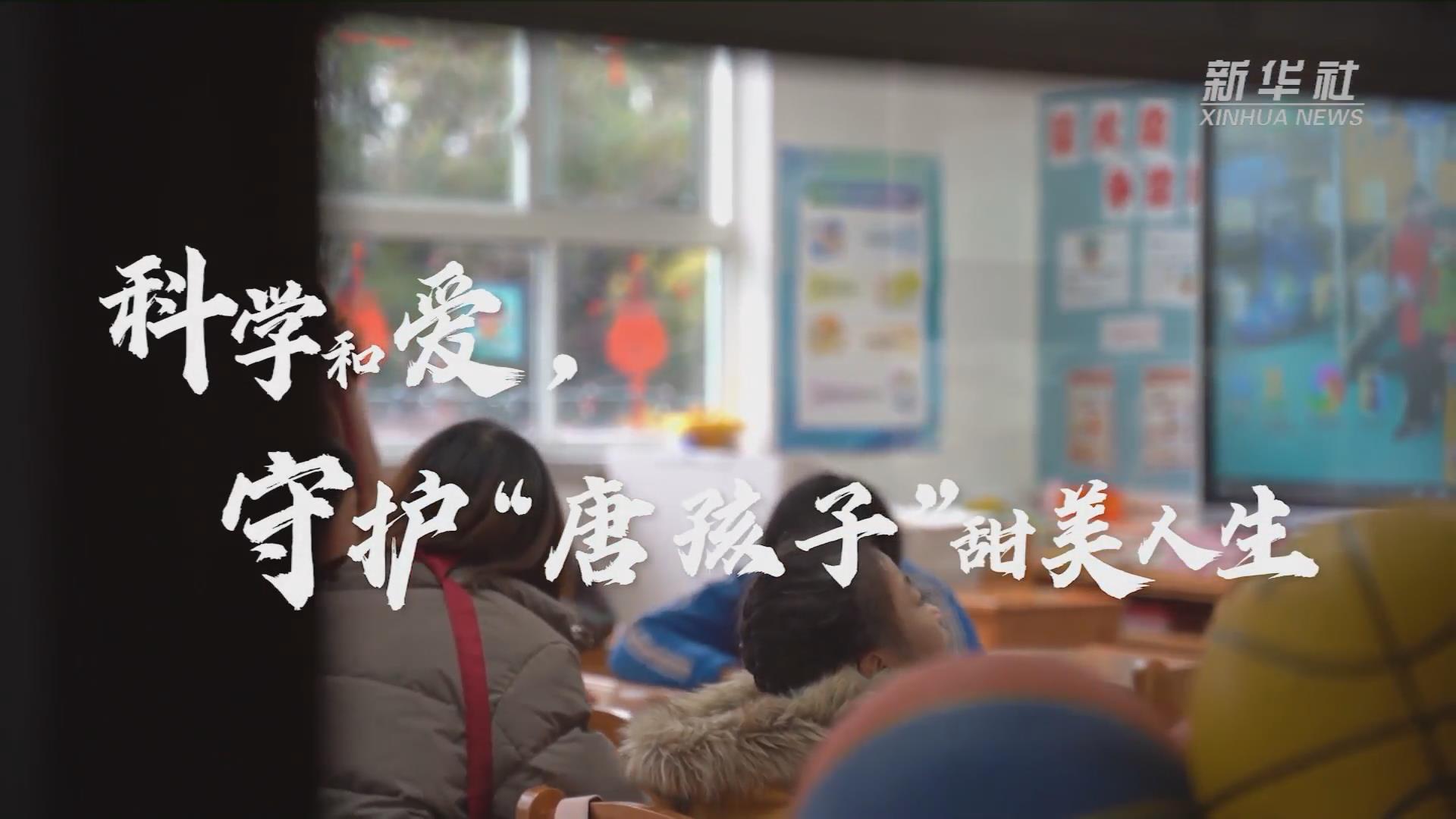 新華全媒+丨科學(xué)和愛，守護&ldquo;唐孩子&rdquo;甜美人生