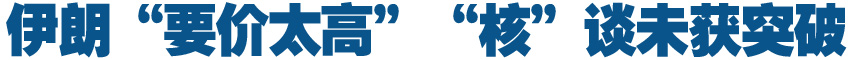 伊朗&ldquo;要價太高&rdquo;　&ldquo;核&rdquo;談未獲突破